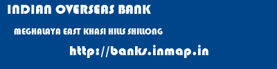 INDIAN OVERSEAS BANK  MEGHALAYA EAST KHASI HILLS SHILLONG   banks information 